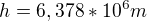 $h=6,378*10^6m$