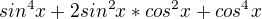 $sin^4x+2sin^2x*cos^2x+cos^4x$