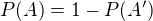 $P(A)=1-P(A')$