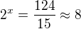 $2^x=\frac{124}{15}\approx 8$