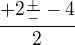 $\frac{+2\frac{+}{-}-4}{2}$