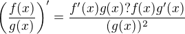 $\(\frac{f(x)}{g(x)}\)'=\frac{f'(x)g(x)?f(x)g'(x)}{(g(x))^2}$