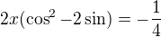 $2x(\cos ^{2}-2\sin )=-\frac{1}{4}$