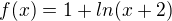 $f(x)=1+ln(x+2)$