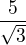 $\frac{5}{\sqrt3}$