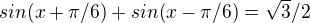 $sin{(x+\pi/6)}+sin{(x-\pi/6)}=\sqrt3/2$