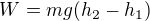 $W=mg(h_{2}-h_{1})$
