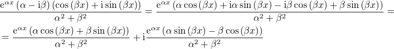 $\frac{\mathrm{e}^{\alpha x}\(\alpha-\mathrm{i}\beta\)\(\cos{\(\beta x\)}+\mathrm{i}\sin{\(\beta x\)}\)}{\alpha^2+\beta^2}=\frac{\mathrm{e}^{\alpha x}\(\alpha\cos{\(\beta x\)}+\mathrm{i}\alpha\sin{\(\beta x\)}-\mathrm{i}\beta\cos{\(\beta x\)}+\beta\sin{\(\beta x\)}\)}{\alpha^2+\beta^2}=\nl =\frac{\mathrm{e}^{\alpha x}\(\alpha\cos{\(\beta x\)}+\beta\sin{\(\beta x\)}\)}{\alpha^2+\beta^2}+\mathrm{i}\frac{\mathrm{e}^{\alpha x}\(\alpha\sin{\(\beta x\)}-\beta\cos{\(\beta x\)}\)}{\alpha^2+\beta^2}$