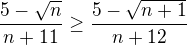 $\frac{5-\sqrt{n}}{n+11}\ge \frac{5-\sqrt{n+1}}{n+12}$