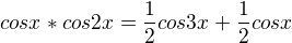 $cos x*cos2x=\frac{1}{2}cos3x+\frac{1}{2}cosx$