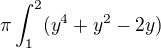 $\pi \int_{1}^{2} (y^{4}+y^{2}-2y)$