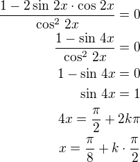 $\frac{1-2\sin\,2x\cdot\cos\,2x}{\cos^2\,2x}=0\\\frac{1-\sin\,4x}{\cos^2\,2x}=0\\1-\sin\,4x=0\\\sin\,4x=1\\4x=\frac{\pi}{2}+2k\pi\\x=\frac{\pi}{8}+k\cdot\frac{\pi}{2}$