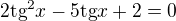 $2\text{tg}^{2}x-5\text{tg}x+2=0$