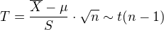 $T = \frac{\overline{X} - \mu}{S} \cdot \sqrt{n} \sim t(n - 1)$