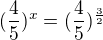 $(\frac45)^x=(\frac45)^{\frac32}$
