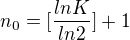 $n_0=[\frac{lnK}{ln2}]+1$