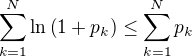 $\sum_{k=1}^{N}\ln\(1+p_k\)\leq\sum_{k=1}^{N}p_k$