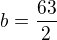 $b=\frac{63}2$
