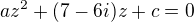 $az^{2}+(7-6i)z+c=0$