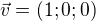 $\vec{v}=(1;0;0)$