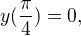 $y(\frac{\pi}4)=0,$