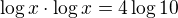 $\log x \cdot \log x = 4 \log 10$