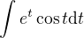 $\int e^t \cos t \mbox{d}t$