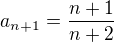 $a_{n+1}=\frac{n+1}{n+2}$