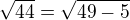 $\sqrt{44} =\sqrt{49-5}$