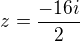 $z = \frac {-16i}{2}\ $