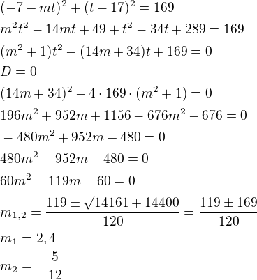 $(-7+mt)^2+(t-17)^2=169\nlm^2t^2-14mt+49+t^2-34t+289=169\nl(m^2+1)t^2-(14m+34)t+169=0\nlD=0\nl(14m+34)^2-4\cdot 169\cdot (m^2+1)=0\nl196m^2+952m+1156-676m^2-676=0\nl-480m^2+952m+480=0\nl480m^2-952m-480=0\nl60m^2-119m-60=0\nlm_{1,2}=\frac{119\pm \sqrt{14161+14400}}{120}=\frac{119\pm 169}{120}\nlm_1=2,4\nlm_2=-\frac{5}{12}$
