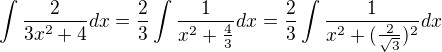 $\int\frac{2}{3x^2 + 4}dx=\frac 23 \int \frac {1}{x^2 + \frac 43}dx=\frac 23 \int \frac {1}{x^2 + (\frac 2{\sqrt 3})^2}dx$