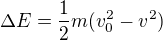 $\Delta E=\frac{1}{2}m(v_{0}^{2}-v^{2})$