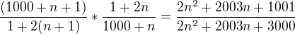 $\frac{(1000+n+1)}{1+2(n+1)}*\frac{1+2n}{1000+n}=\frac{2n^2+2003n+1001}{2n^2+2003n+3000}$