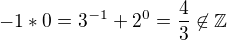 $-1*0 = 3^{-1}+2^0 = \frac{4}{3} \not\in\mathbb{Z}$