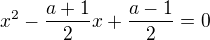 $x^2-\frac {a+1}{2}x+\frac {a-1}{2}=0$