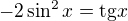 $-2\sin^2x=\text{tg}x$