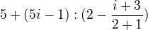 $5+(5i-1) : (2-\frac{i+3}{2+1})$