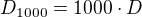 $D_{1000}=1000 \cdot D$