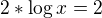 $2*\log x =2 $