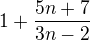 $1+\frac{5n+7}{3n-2}$