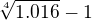 $\sqrt[4]{1.016}-1$