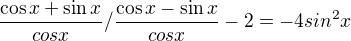 $\frac{\cos x +\sin x}{cosx}/\frac{\cos x -\sin x}{cosx} -2=-4sin^{2}x $