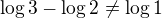 $\log 3-\log 2 \neq \log 1$
