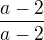 $\frac{a-2}{a-2}$