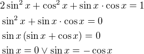 $2\sin^{2}{x}+\cos^{2}{x}+\sin{x}\cdot\cos{x}=1\nl\sin^{2}{x}+\sin{x}\cdot\cos{x}=0\nl\sin{x}\(\sin{x}+\cos{x}\)=0\nl \sin{x}=0\vee\sin{x}=-\cos{x}$