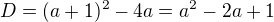 $D=(a+1)^2-4a=a^2-2a+1$