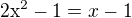 $2\mathrm{x}^{2}-1=x-1$