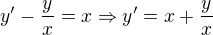 $ y'-\frac{y}{x}=x \Rightarrow y'=x+\frac{y}{x} $