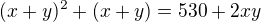$(x+y)^2+(x+y)=530+2xy$